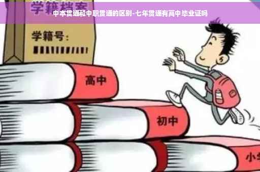 中本贯通和中职贯通的区别-七年贯通有高中毕业证吗