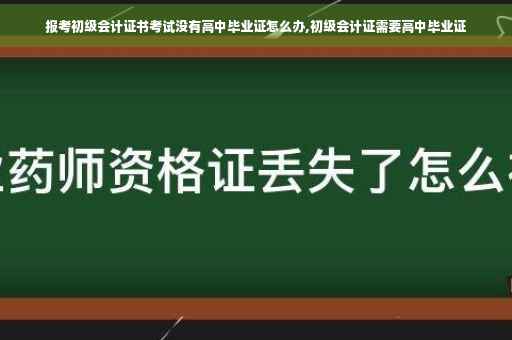 报考初级会计证书考试没有高中毕业证怎么办,初级会计证需要高中毕业证