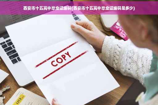 西安市十五高中毕业证编码(西安市十五高中毕业证编码是多少)