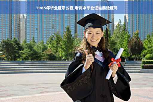 1985年毕业证怎么查,老高中毕业证需要验证吗