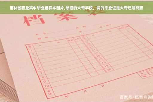 吉林省职业高中毕业证样本图片,单招的大专学校，发的毕业证是大专还是高职