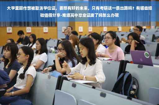 大学里因作弊被取消学位证，要想有好的未来，只有考研这一条出路吗？有哪些经验值得分享-难道高中毕业证废了吗怎么办呢