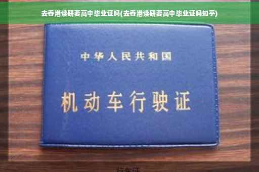 去香港读研要高中毕业证吗(去香港读研要高中毕业证吗知乎)