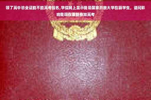 领了高中毕业证能不能高考报名,学信网上显示我是国家开放大学在籍学生，请问影响我现在重新参加高考