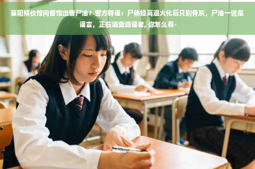 襄阳殡仪馆向餐馆出售尸油？警方辟谣：尸体经高温火化后只剩骨灰，尸油一说是谣言，正在追查造谣者, 你怎么看-