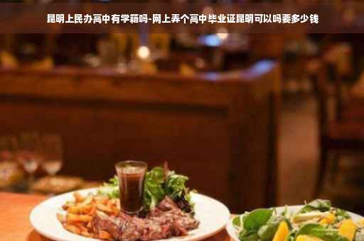 昆明上民办高中有学籍吗-网上弄个高中毕业证昆明可以吗要多少钱