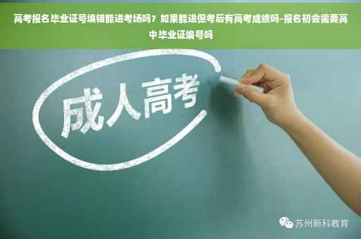 高考报名毕业证号填错能进考场吗?如果能进但考后有高考成绩吗-报名初会需要高中毕业证编号吗 高考报名毕业证号填错能进考场吗?如果能进但考后有高考成绩吗-报名初会需要高中毕业证编号吗