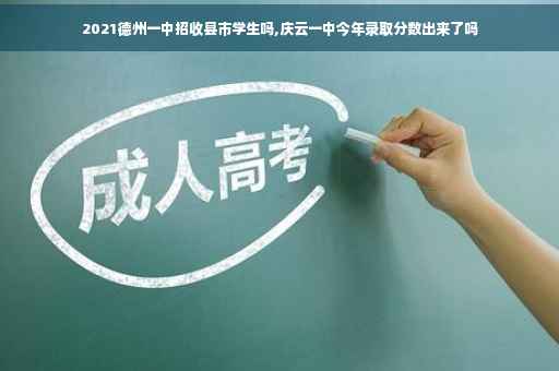 2021德州一中招收县市学生吗,庆云一中今年录取分数出来了吗