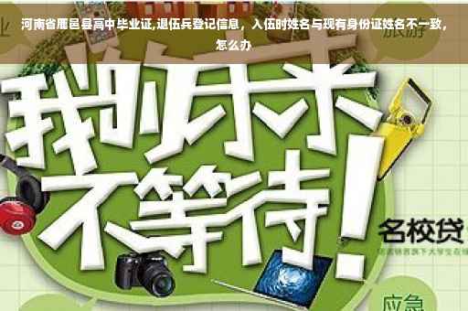 河南省鹿邑县高中毕业证,退伍兵登记信息，入伍时姓名与现有身份证姓名不一致，怎么办