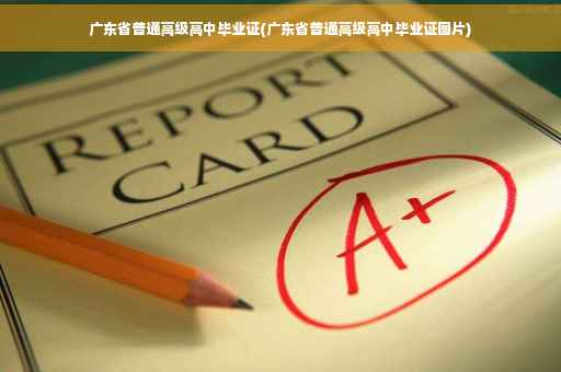 广东省普通高级高中毕业证(广东省普通高级高中毕业证图片)
