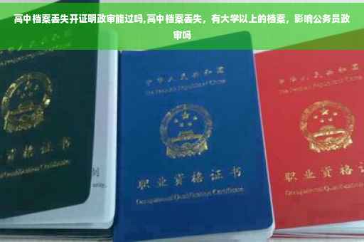 高中档案丢失开证明政审能过吗,高中档案丢失，有大学以上的档案，影响公务员政审吗