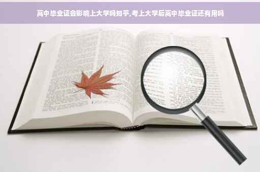 高中毕业证会影响上大学吗知乎,考上大学后高中毕业证还有用吗