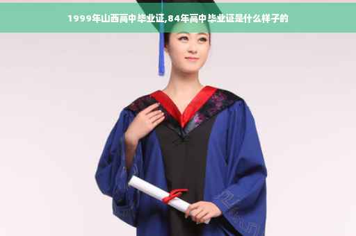 1999年山西高中毕业证,84年高中毕业证是什么样子的