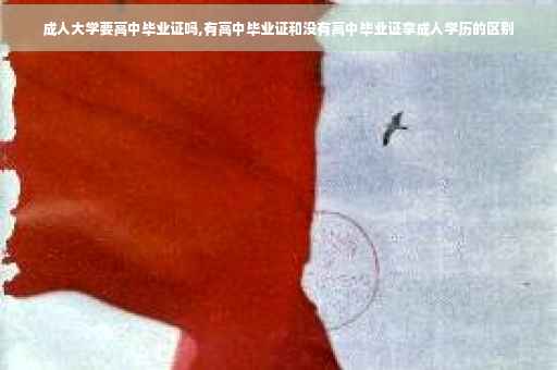 成人大学要高中毕业证吗,有高中毕业证和没有高中毕业证拿成人学历的区别