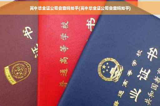 高中毕业证公司会查吗知乎(高中毕业证公司会查吗知乎)