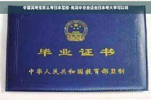 中国高考生怎么考日本军校-有高中毕业证去日本考大学可以吗