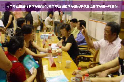 高中毕业生登记表学号是哪个,初中毕业证的学号和高中毕业证的学号是一样的吗