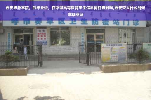 西安思源学院，的毕业证，在中国高等教育学生信息网能查到吗,西安交大什么时候拿毕业证