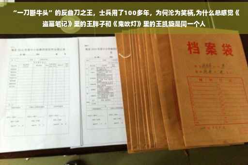 “一刀断牛头”的反曲刀之王，士兵用了100多年，为何沦为笑柄,为什么总感觉《盗墓笔记》里的王胖子和《鬼吹灯》里的王凯旋是同一个人