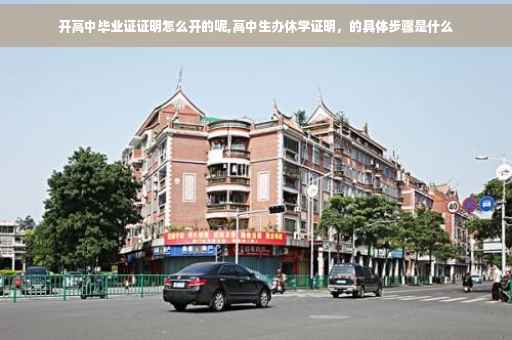 开高中毕业证证明怎么开的呢,高中生办休学证明，的具体步骤是什么