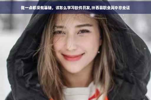 我一点都没有基础，该怎么学习软件开发,汾西县职业高中毕业证