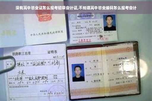 没有高中毕业证怎么报考初级会计证,不知道高中毕业编码怎么报考会计