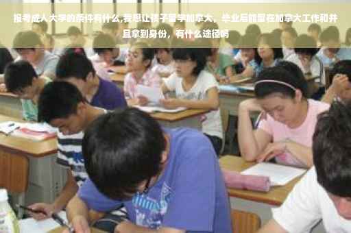 报考成人大学的条件有什么,我想让孩子留学加拿大，毕业后能留在加拿大工作和并且拿到身份，有什么途径吗