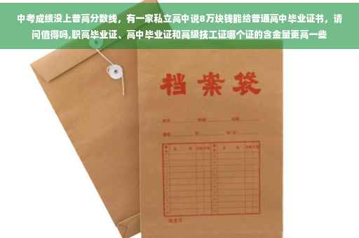 中考成绩没上普高分数线，有一家私立高中说8万块钱能给普通高中毕业证书，请问值得吗,职高毕业证、高中毕业证和高级技工证哪个证的含金量更高一些
