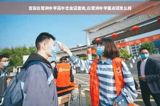 吉安白鹭洲中学高中毕业证查询,白鹭洲中学重点班怎么样