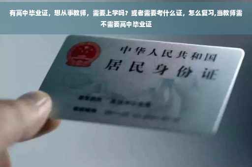 有高中毕业证，想从事教师，需要上学吗？或者需要考什么证，怎么复习,当教师需不需要高中毕业证