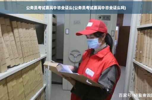 公务员考试要高中毕业证么(公务员考试要高中毕业证么吗)