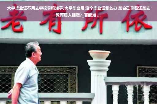 大学毕业证不用去学校拿吗知乎,大学毕业后 这个毕业证怎么办 是自己拿着还是去教育局入档案?_百度知 ...