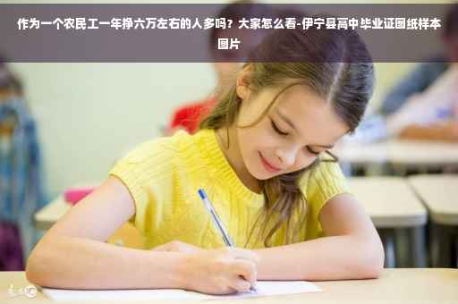 作为一个农民工一年挣六万左右的人多吗？大家怎么看-伊宁县高中毕业证图纸样本图片