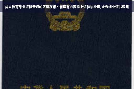 成人教育毕业证和普通的区别在哪？有没有必要拿上这种毕业证,大专结业证书没用