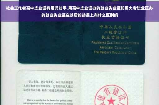 社会工作者高中毕业证有用吗知乎,用高中毕业证办的就业失业证和用大专毕业证办的就业失业证在以后的待遇上有什么区别吗