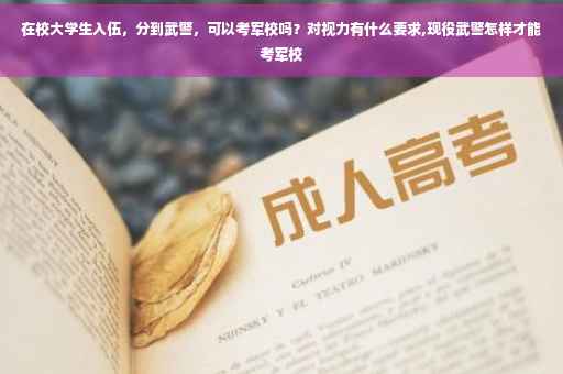 在校大学生入伍，分到武警，可以考军校吗？对视力有什么要求,现役武警怎样才能考军校