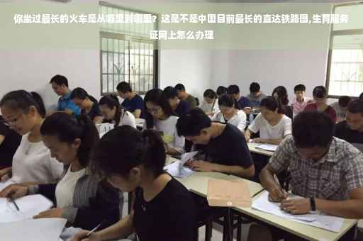 你坐过最长的火车是从哪里到哪里？这是不是中国目前最长的直达铁路图,生育服务证网上怎么办理