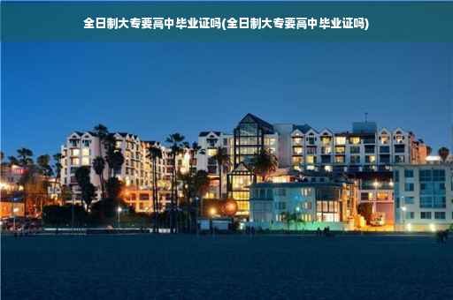 全日制大专要高中毕业证吗(全日制大专要高中毕业证吗)