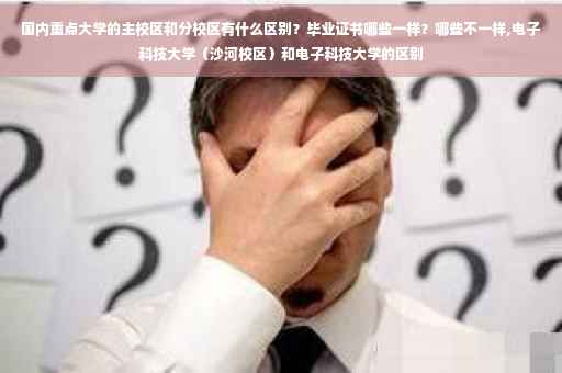 国内重点大学的主校区和分校区有什么区别？毕业证书哪些一样？哪些不一样,电子科技大学（沙河校区）和电子科技大学的区别