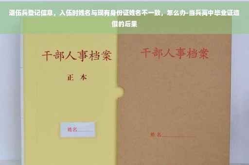 退伍兵登记信息，入伍时姓名与现有身份证姓名不一致，怎么办-当兵高中毕业证造假的后果