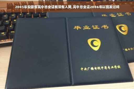 2005年安徽省高中毕业证有没有入网,高中毕业证2006年以前发过吗