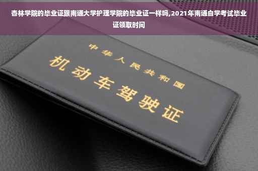 杏林学院的毕业证跟南通大学护理学院的毕业证一样吗,2021年南通自学考试毕业证领取时间