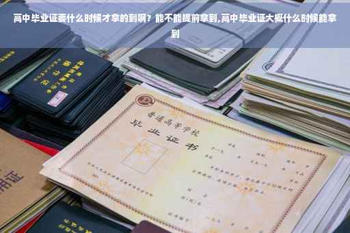 高中毕业证要什么时候才拿的到啊？能不能提前拿到,高中毕业证大概什么时候能拿到
