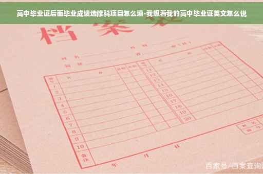 高中毕业证后面毕业成绩选修科项目怎么填-我想看我的高中毕业证英文怎么说