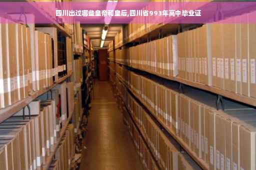 四川出过哪些皇帝和皇后,四川省993年高中毕业证 四川出过哪些皇帝和皇后,四川省993年高中毕业证