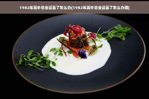 1982年高中毕业证丢了怎么办(1982年高中毕业证丢了怎么办理) 1982年高中毕业证丢了怎么办(1982年高中毕业证丢了怎么办理)