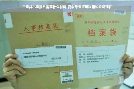 三里井小学报名需要什么材料-高中毕业证可以用沈丘吗现在