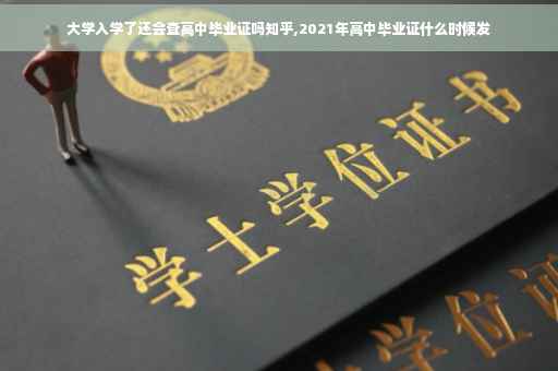 大学入学了还会查高中毕业证吗知乎,2021年高中毕业证什么时候发