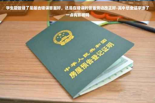 学生题做错了是擦去错误答案好，还是在错误的答案旁边改正好-高中毕业证字涂了一点有影响吗