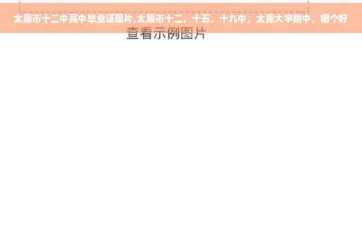 太原市十二中高中毕业证图片,太原市十二，十五，十九中，太原大学附中，哪个好
